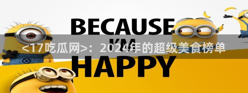 吃瓜：<17吃瓜网>：2024年的超级美食榜单