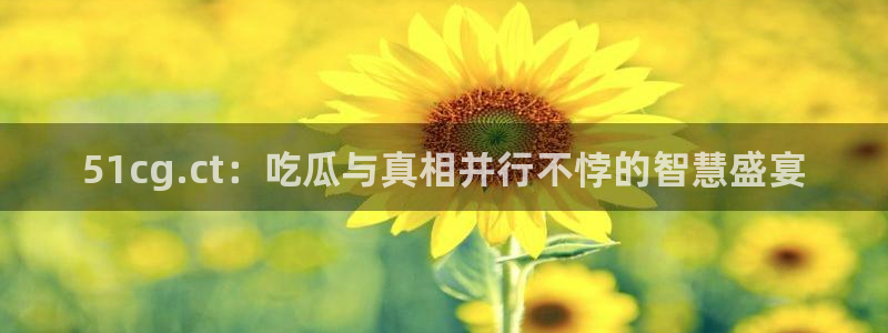 51吃瓜网51cgw：51cg.ct：吃瓜与真相并行不悖的智慧盛宴