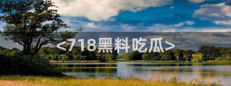 tongrentu8吃瓜吃瓜：<718黑料吃瓜>