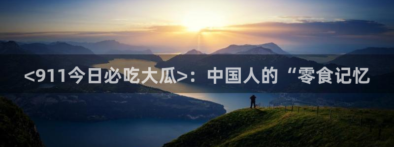 国产精品韩日中出吃瓜：<911今日必吃大瓜>：中国人的“零食记忆