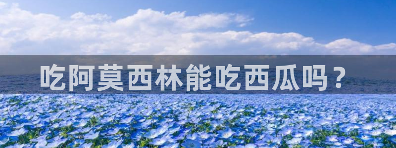 51吃瓜网更新最快最全的：吃阿莫西林能吃西瓜吗？