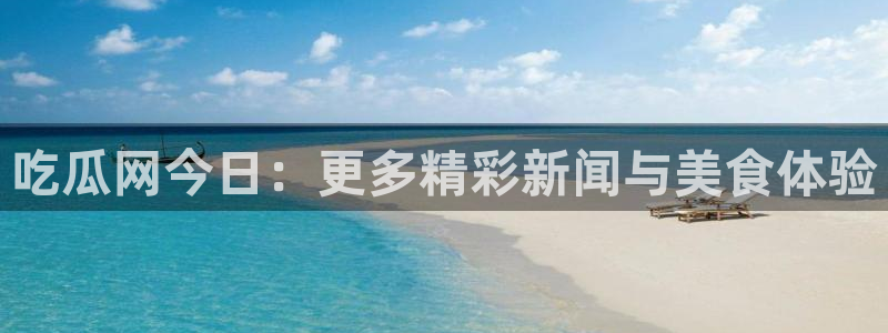 黑料软件：吃瓜网今日：更多精彩新闻与美食体验