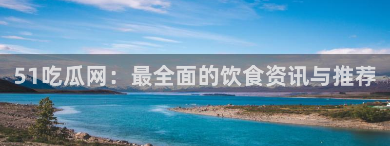 吃瓜不打烊–吃瓜,不打烊：51吃瓜网：最全面的饮食资讯与推荐
