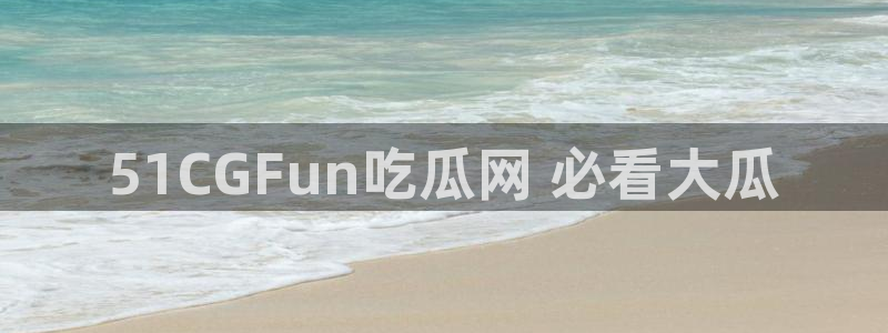 ccgg.mob今日吃瓜：51CGFun吃瓜网 必看大瓜