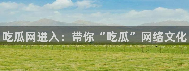 废太子在七零吃瓜看戏：吃瓜网进入：带你“吃瓜”网络文化