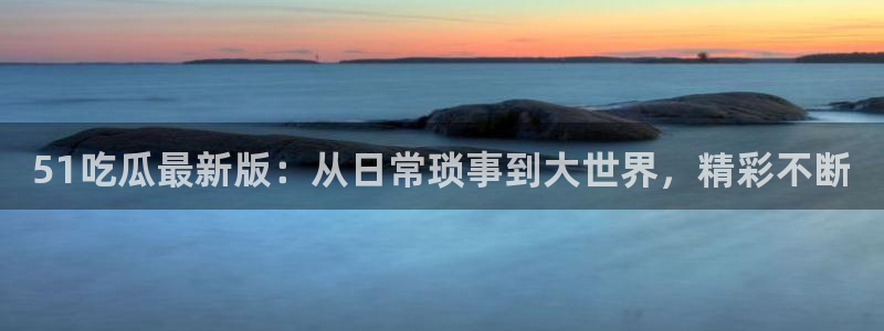 废太子在七零吃瓜看戏：51吃瓜最新版：从日常琐事到大世界，精彩不断