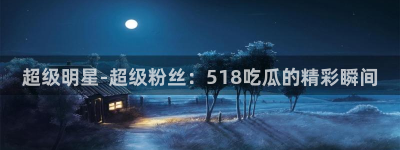 黑料,：超级明星-超级粉丝：518吃瓜的精彩瞬间
