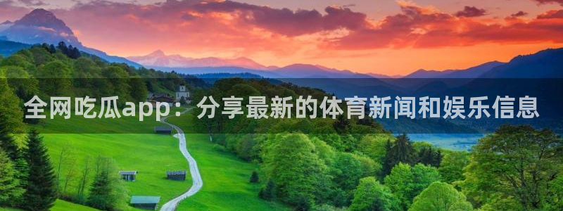 51吃瓜网今日吃瓜热门吃瓜：全网吃瓜app：分享最新的体育新闻和娱乐信息