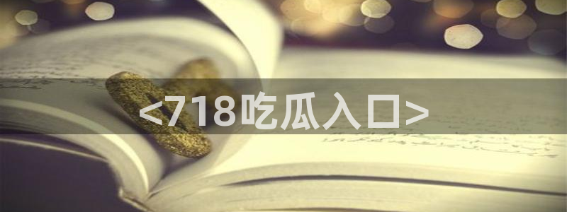 51cg热门大瓜今日吃瓜：<718吃瓜入口>