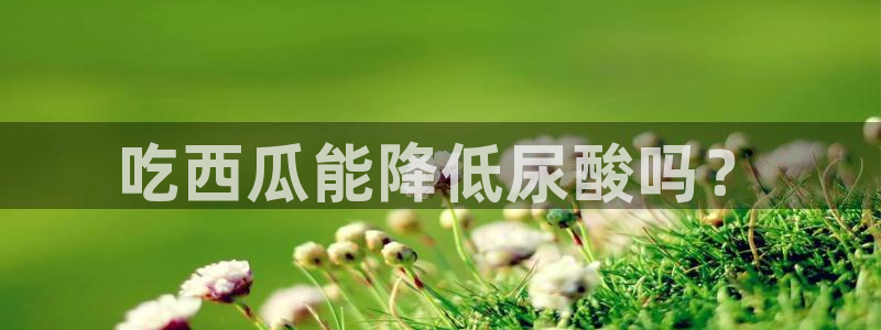吃瓜下载：吃西瓜能降低尿酸吗？