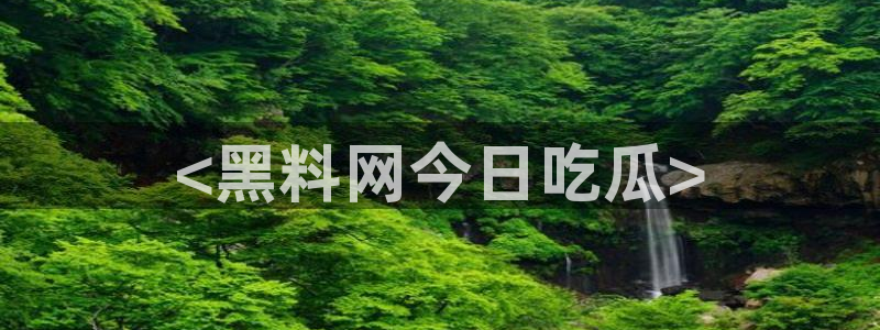cggolive吃瓜网：<黑料网今日吃瓜>