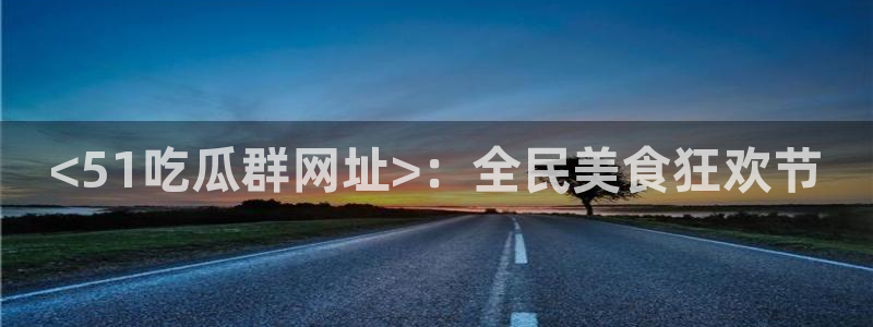 51吃瓜网小鹿酱：<51吃瓜群网址>：全民美食狂欢节