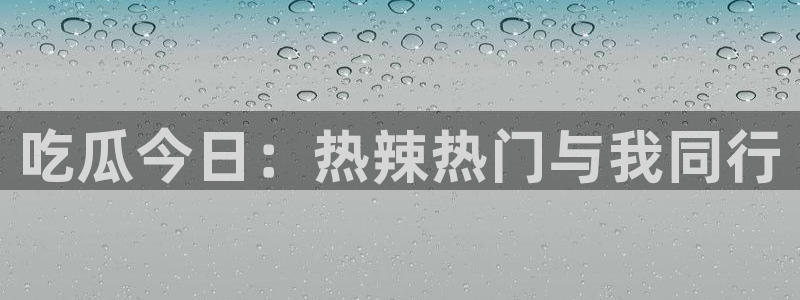 ccgg今日吃瓜：吃瓜今日：热辣热门与我同行