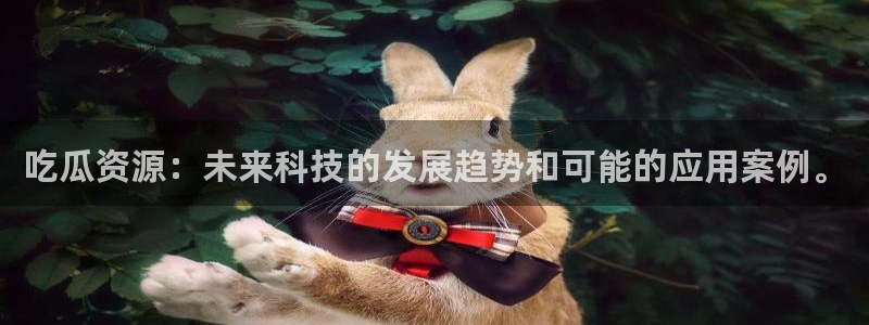 吃瓜下载：吃瓜资源：未来科技的发展趋势和可能的应用案例。