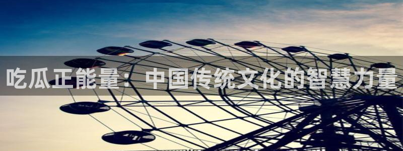 ccggme吃瓜网:吃瓜正能量:中国传统文化的智慧力量