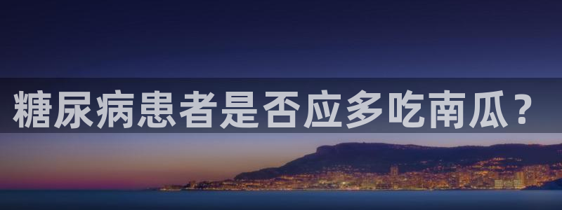 51吃瓜网ccgg：糖尿病患者是否应多吃南瓜？