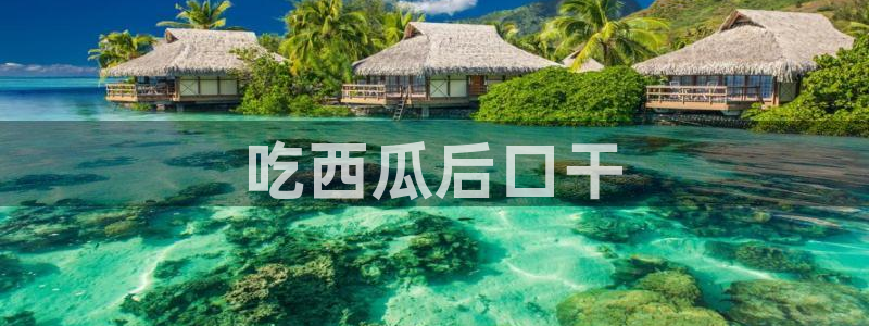 吃瓜吃到自己的死讯：吃西瓜后口干